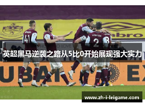 英超黑马逆袭之路从5比0开始展现强大实力