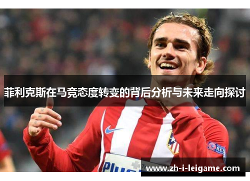 菲利克斯在马竞态度转变的背后分析与未来走向探讨