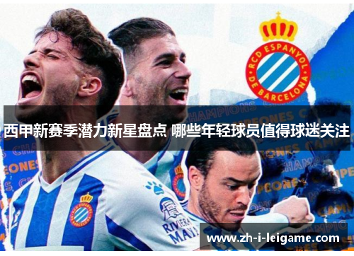 西甲新赛季潜力新星盘点 哪些年轻球员值得球迷关注