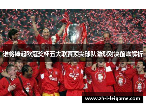 谁将捧起欧冠奖杯五大联赛顶尖球队激烈对决前瞻解析