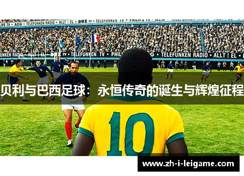 贝利与巴西足球：永恒传奇的诞生与辉煌征程