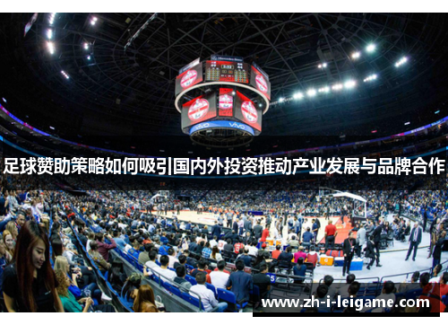 足球赞助策略如何吸引国内外投资推动产业发展与品牌合作 足球赞助策略如何吸引国内外投资推动产业发展与品牌合作