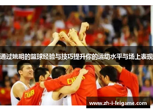 通过姚明的篮球经验与技巧提升你的运动水平与场上表现