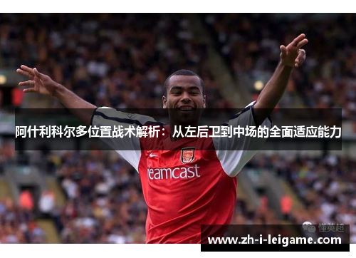 阿什利科尔多位置战术解析:从左后卫到中场的全面适应能力 阿什利科尔多位置战术解析:从左后卫到中场的全面适应能力