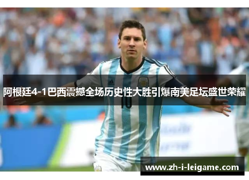 阿根廷4-1巴西震撼全场历史性大胜引爆南美足坛盛世荣耀 阿根廷4-1巴西震撼全场历史性大胜引爆南美足坛盛世荣耀