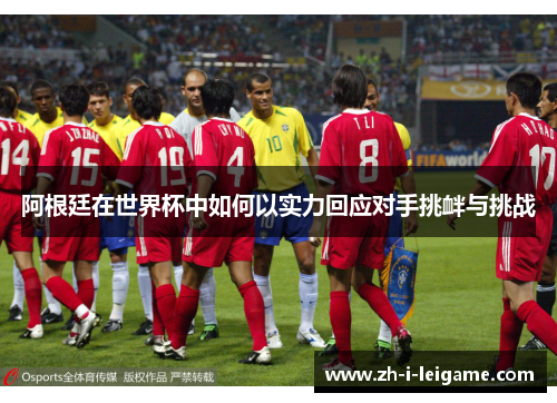 阿根廷在世界杯中如何以实力回应对手挑衅与挑战