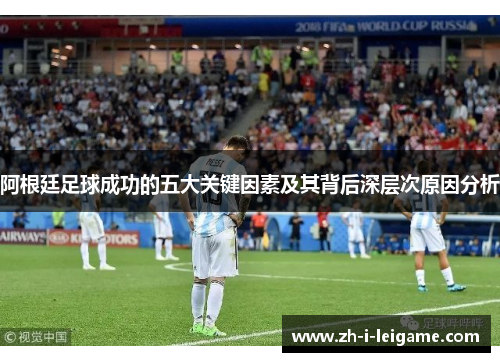 阿根廷足球成功的五大关键因素及其背后深层次原因分析