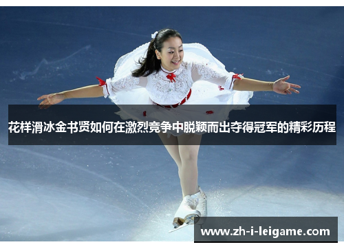 花样滑冰金书贤如何在激烈竞争中脱颖而出夺得冠军的精彩历程