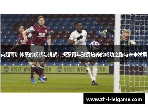 英超青训体系的现状与挑战：探索青年球员培养的成功之路与未来发展