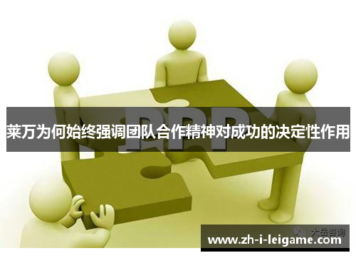 莱万为何始终强调团队合作精神对成功的决定性作用 莱万为何始终强调团队合作精神对成功的决定性作用