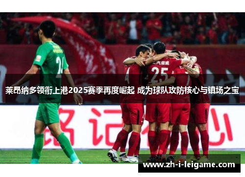 莱昂纳多领衔上港2025赛季再度崛起 成为球队攻防核心与镇场之宝