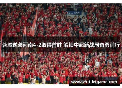 蓉城逆袭河南4-2取得首胜 解锁中超新战局奋勇前行