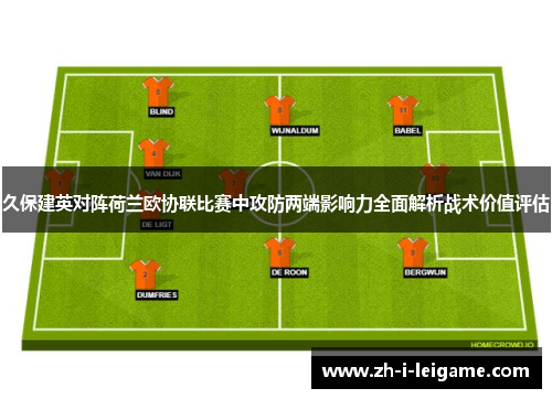久保建英对阵荷兰欧协联比赛中攻防两端影响力全面解析战术价值评估