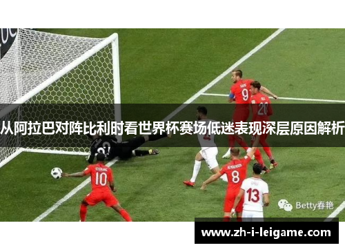 从阿拉巴对阵比利时看世界杯赛场低迷表现深层原因解析