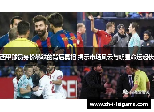 西甲球员身价暴跌的背后真相 揭示市场风云与明星命运起伏 西甲球员身价暴跌的背后真相 揭示市场风云与明星命运起伏