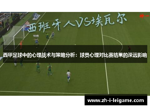西甲足球中的心理战术与策略分析:球员心理对比赛结果的深远影响 西甲足球中的心理战术与策略分析:球员心理对比赛结果的深远影响