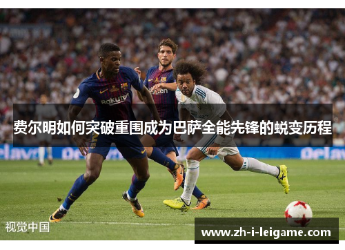 费尔明如何突破重围成为巴萨全能先锋的蜕变历程