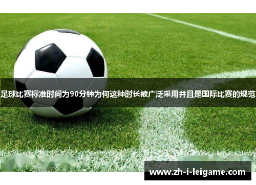 足球比赛标准时间为90分钟为何这种时长被广泛采用并且是国际比赛的规范