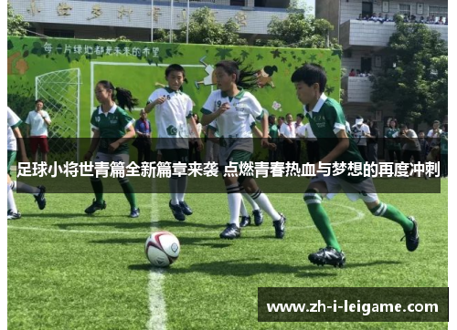足球小将世青篇全新篇章来袭 点燃青春热血与梦想的再度冲刺 足球小将世青篇全新篇章来袭 点燃青春热血与梦想的再度冲刺