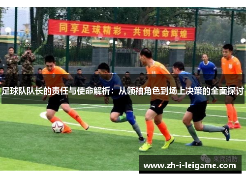 足球队队长的责任与使命解析：从领袖角色到场上决策的全面探讨