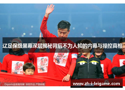 辽足保级黑幕深层揭秘背后不为人知的内幕与操控真相