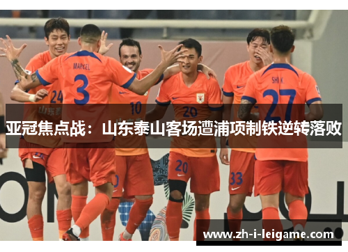 亚冠焦点战：山东泰山客场遭浦项制铁逆转落败