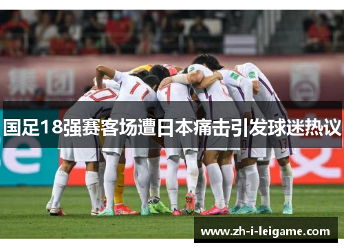 国足18强赛客场遭日本痛击引发球迷热议