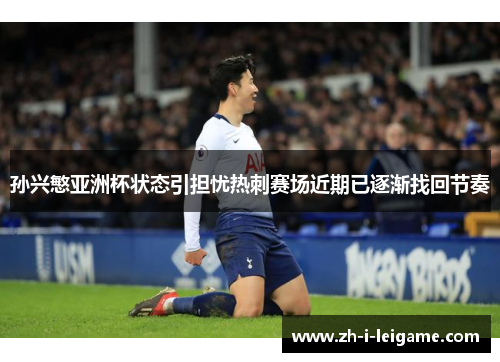 孙兴慜亚洲杯状态引担忧热刺赛场近期已逐渐找回节奏