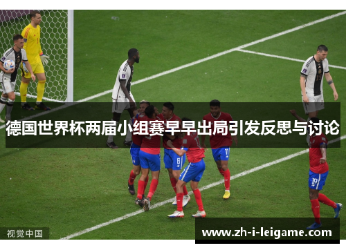 德国世界杯两届小组赛早早出局引发反思与讨论