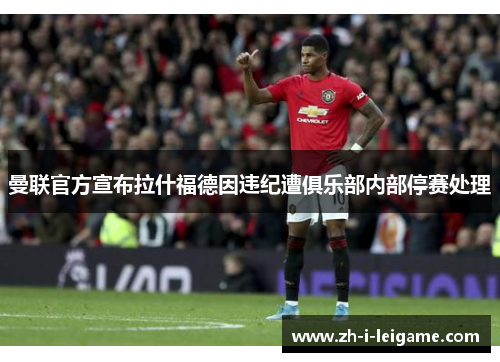 曼联官方宣布拉什福德因违纪遭俱乐部内部停赛处理