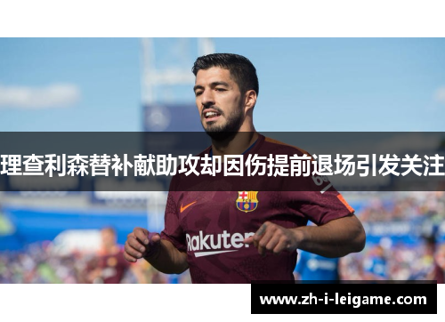 理查利森替补献助攻却因伤提前退场引发关注 理查利森替补献助攻却因伤提前退场引发关注