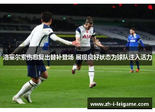 洛塞尔索伤愈复出替补登场 展现良好状态为球队注入活力