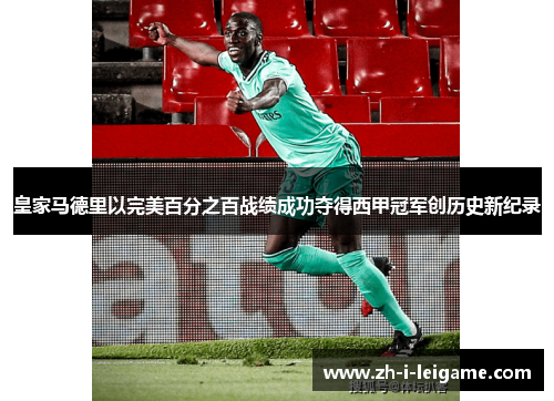 皇家马德里以完美百分之百战绩成功夺得西甲冠军创历史新纪录 皇家马德里以完美百分之百战绩成功夺得西甲冠军创历史新纪录