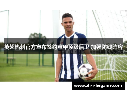 英超热刺官方宣布签约意甲顶级后卫 加强防线阵容 英超热刺官方宣布签约意甲顶级后卫 加强防线阵容