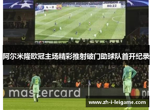 阿尔米隆欧冠主场精彩推射破门助球队首开纪录 阿尔米隆欧冠主场精彩推射破门助球队首开纪录