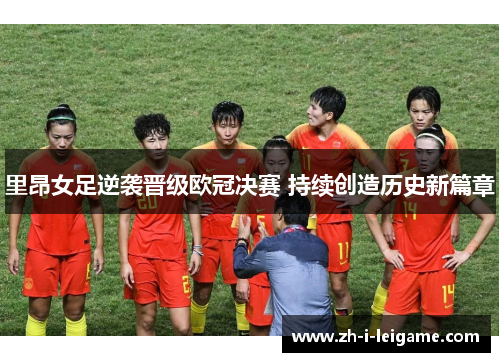 里昂女足逆袭晋级欧冠决赛 持续创造历史新篇章 里昂女足逆袭晋级欧冠决赛 持续创造历史新篇章