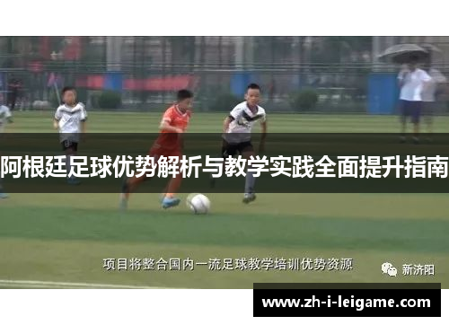 阿根廷足球优势解析与教学实践全面提升指南