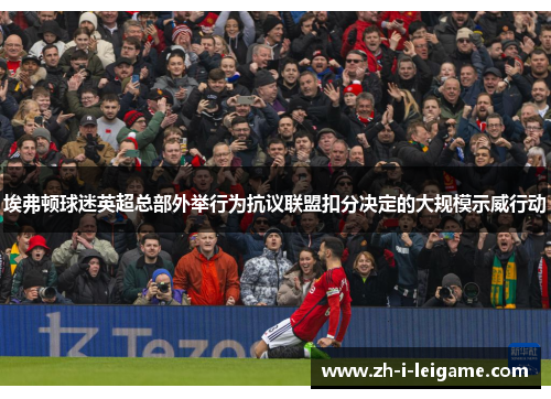 埃弗顿球迷英超总部外举行为抗议联盟扣分决定的大规模示威行动 埃弗顿球迷英超总部外举行为抗议联盟扣分决定的大规模示威行动