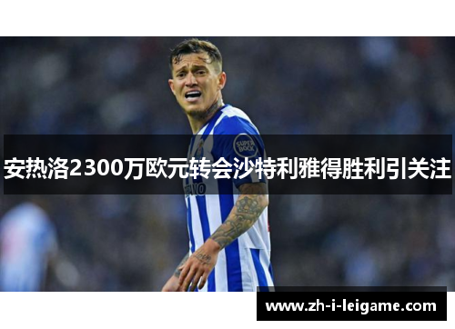 安热洛2300万欧元转会沙特利雅得胜利引关注 安热洛2300万欧元转会沙特利雅得胜利引关注