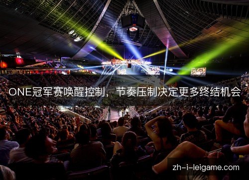 ONE冠军赛唤醒控制，节奏压制决定更多终结机会